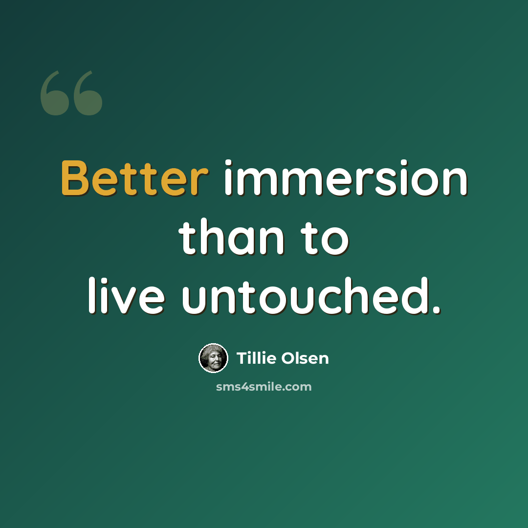“Better immersion than to live untouched.” quote by Tillie Olsen