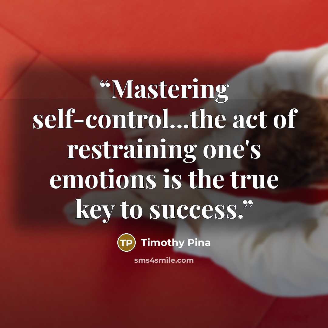 “Mastering self-control...the act of restraining one's emotions is the true key to success.” quote by Timothy Pina