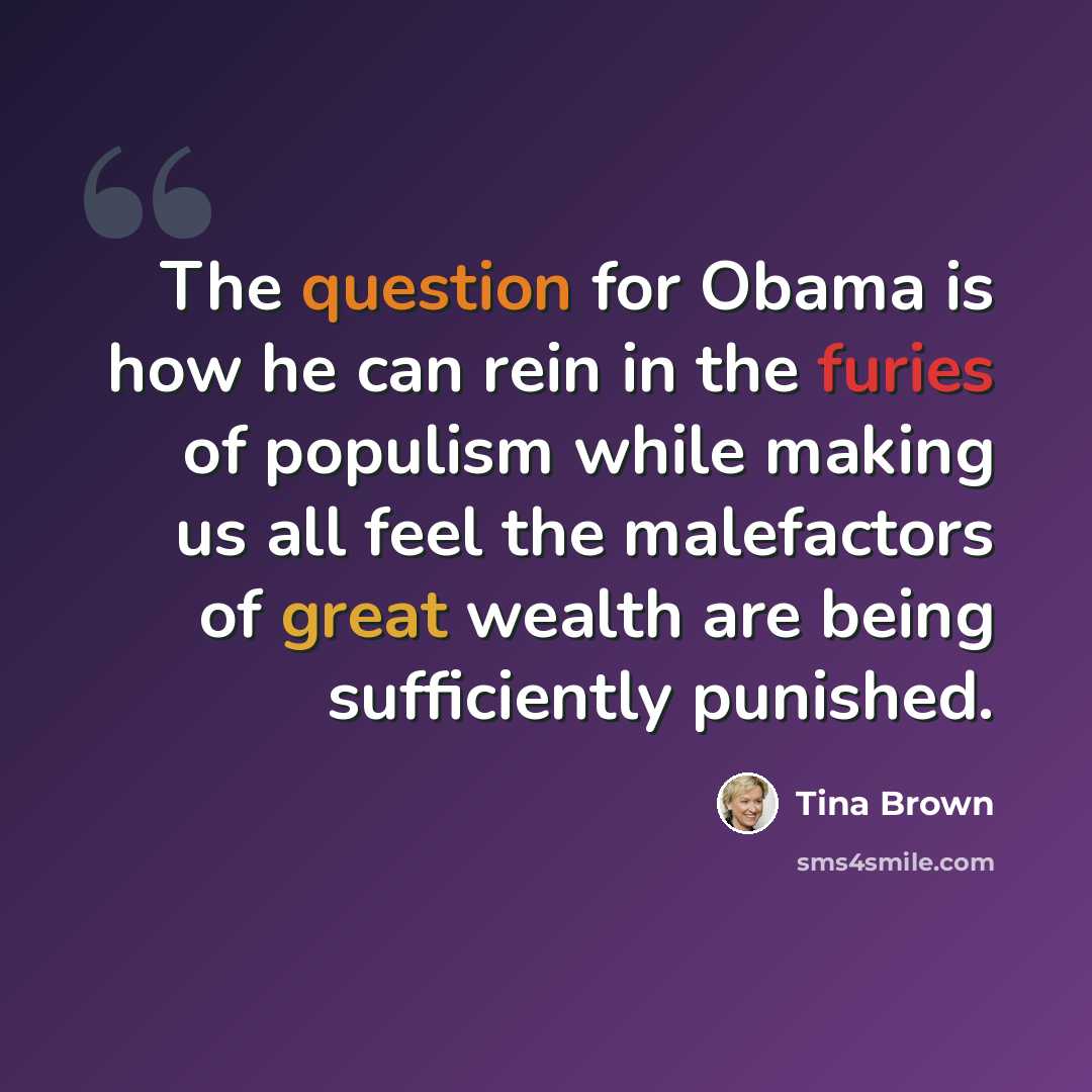 “The question for Obama is how he can rein in the furies of populism while making us all feel the malefactors of great wealth are being sufficiently punished.” quote by Tina Brown
