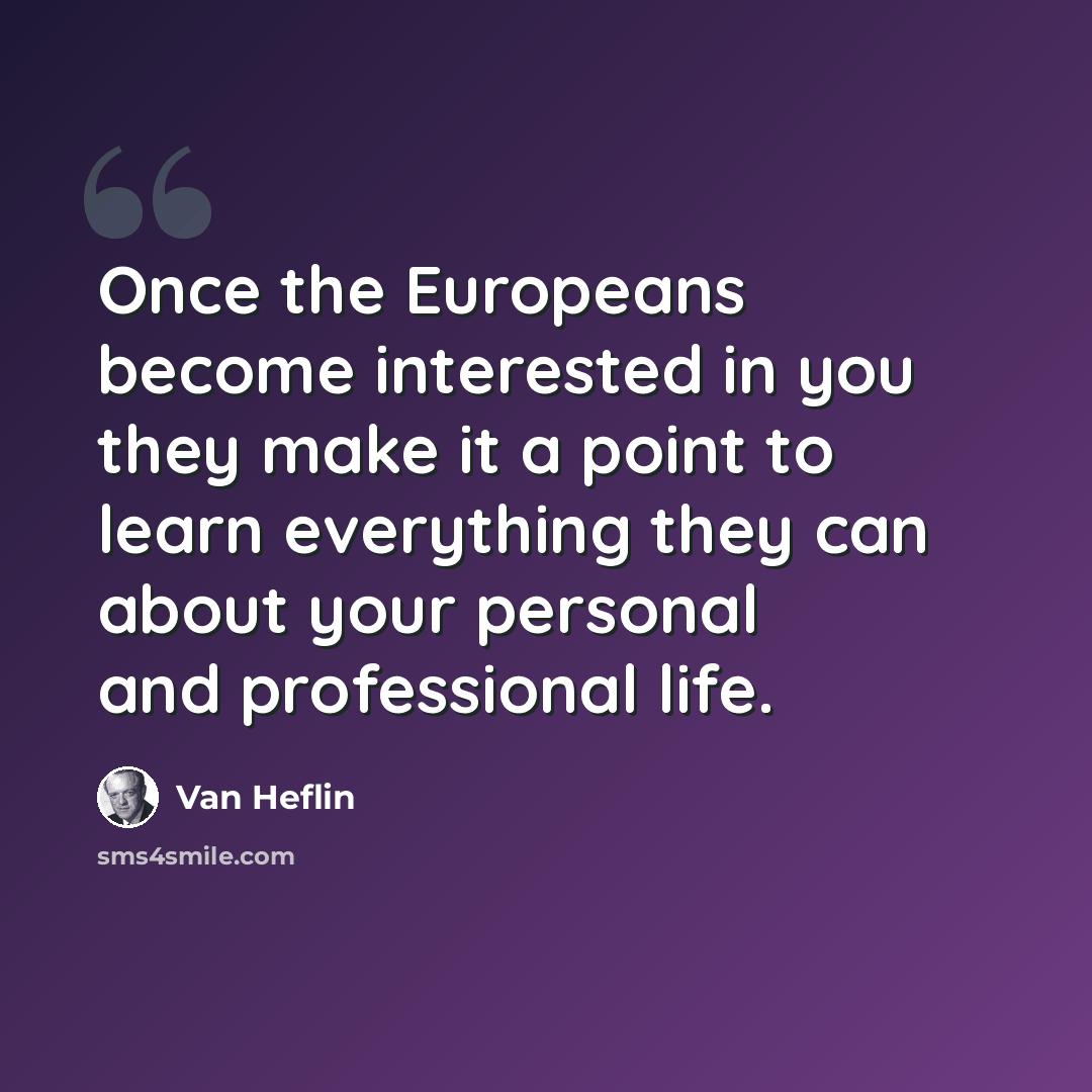 “Once the Europeans become interested in you they make it a point to learn everything they can about your personal and professional life.” quote by Van Heflin