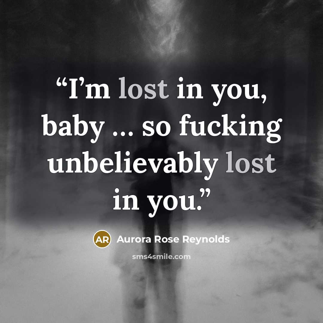 “I’m lost in you, baby … so fucking unbelievably lost in you.” quote by Aurora Rose Reynolds