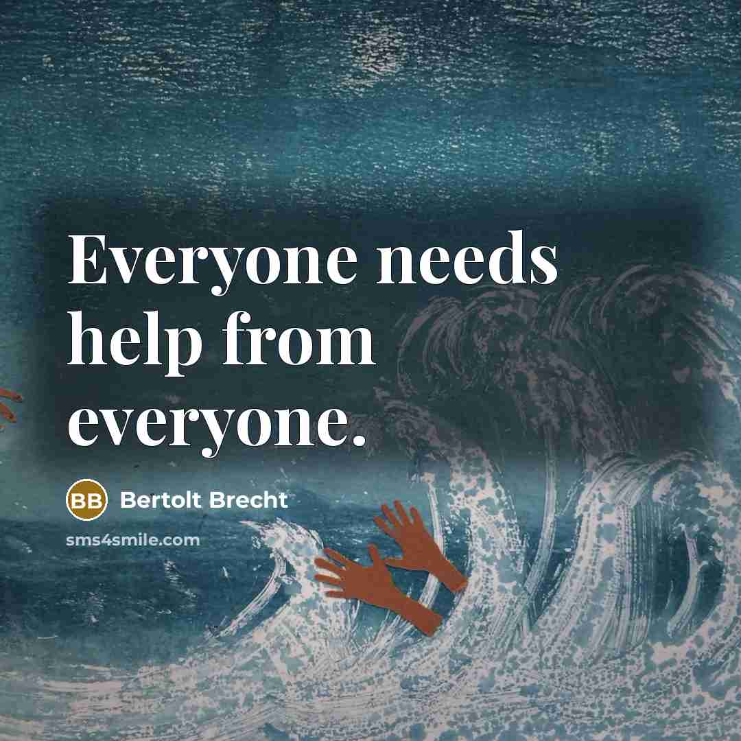 “Everyone needs help from everyone.” quote by Bertolt Brecht