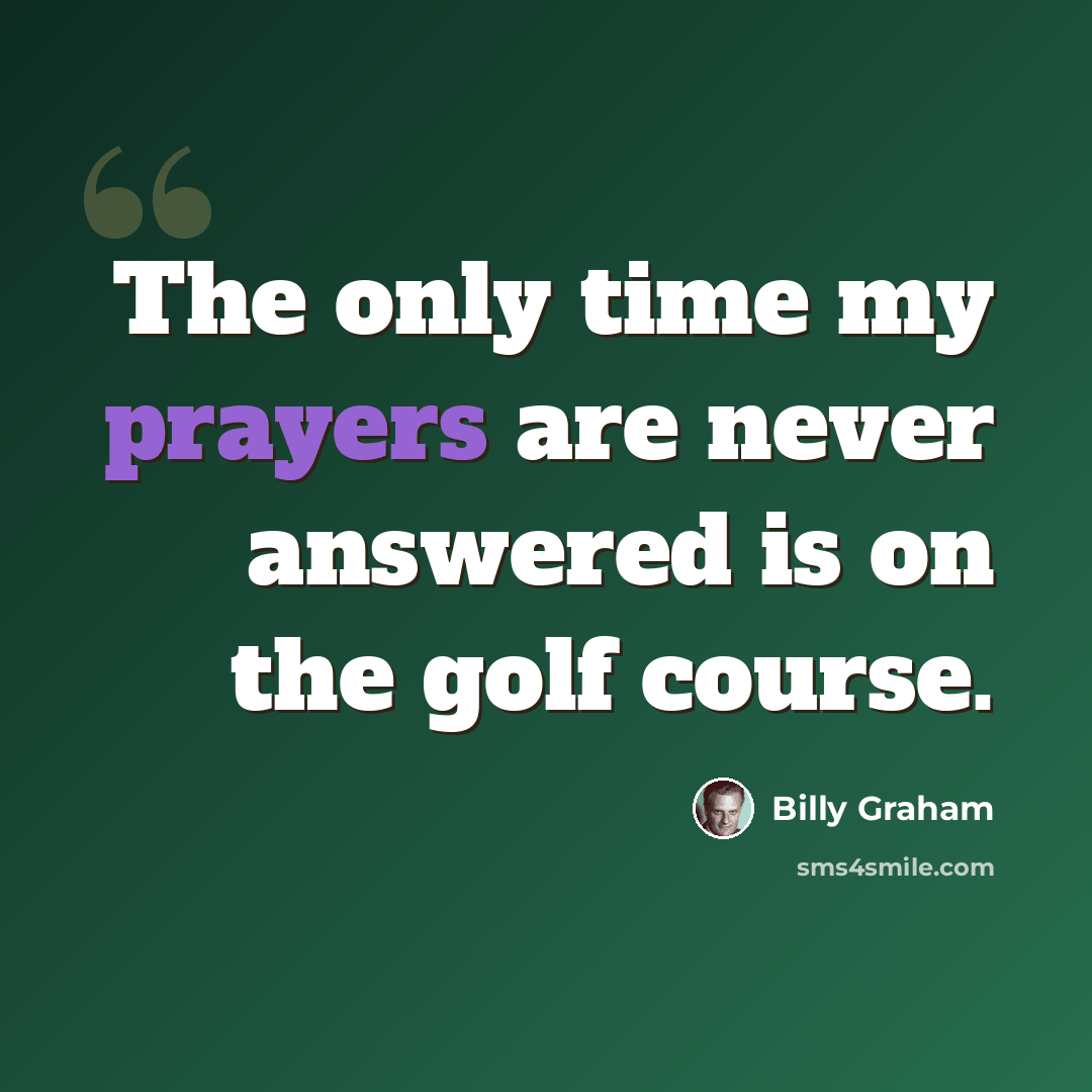 “The only time my prayers are never answered is on the golf course.” quote by Billy Graham