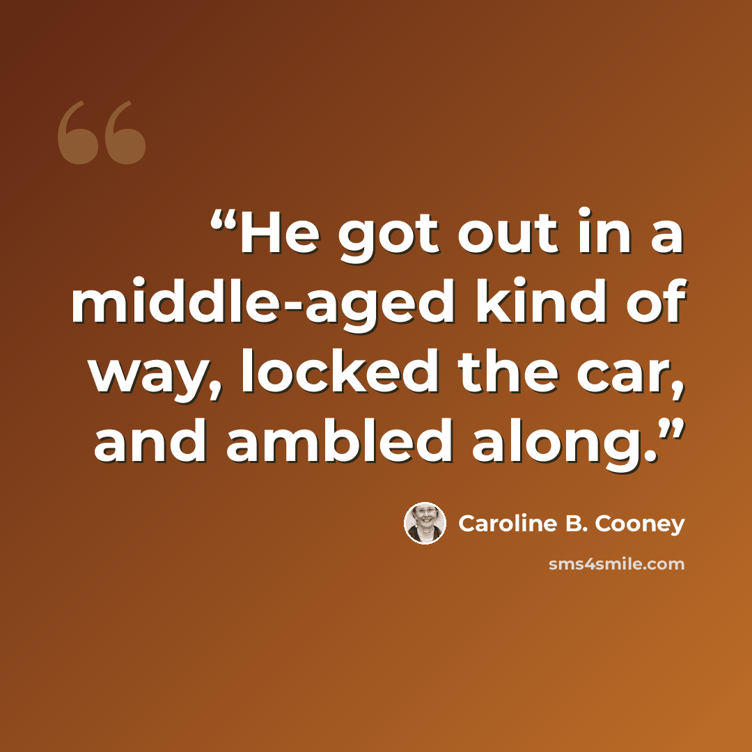 “He got out in a middle-aged kind of way, locked the car, and ambled along.” quote by Caroline B. Cooney