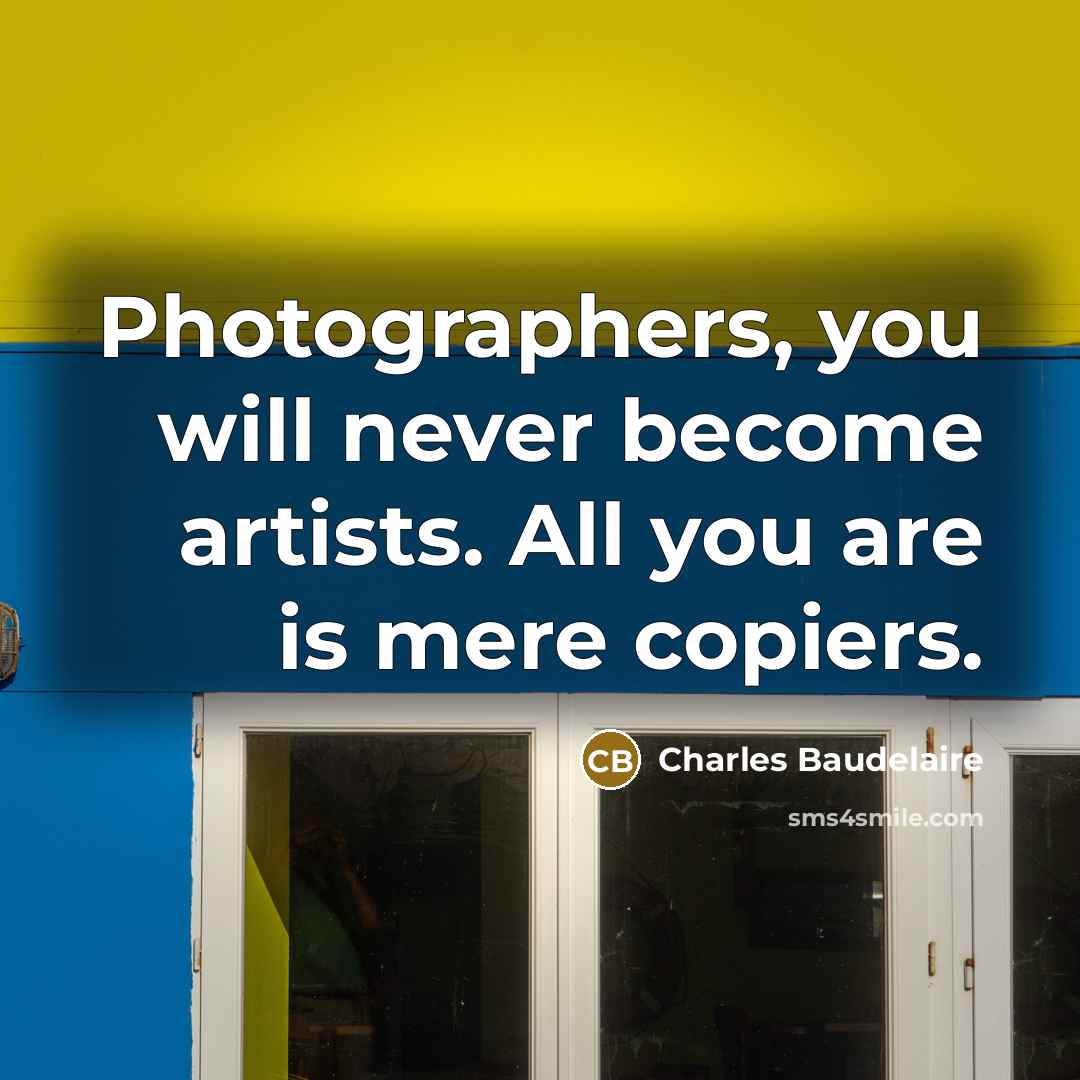 “Photographers, you will never become artists. All you are is mere copiers.” quote by Charles Baudelaire