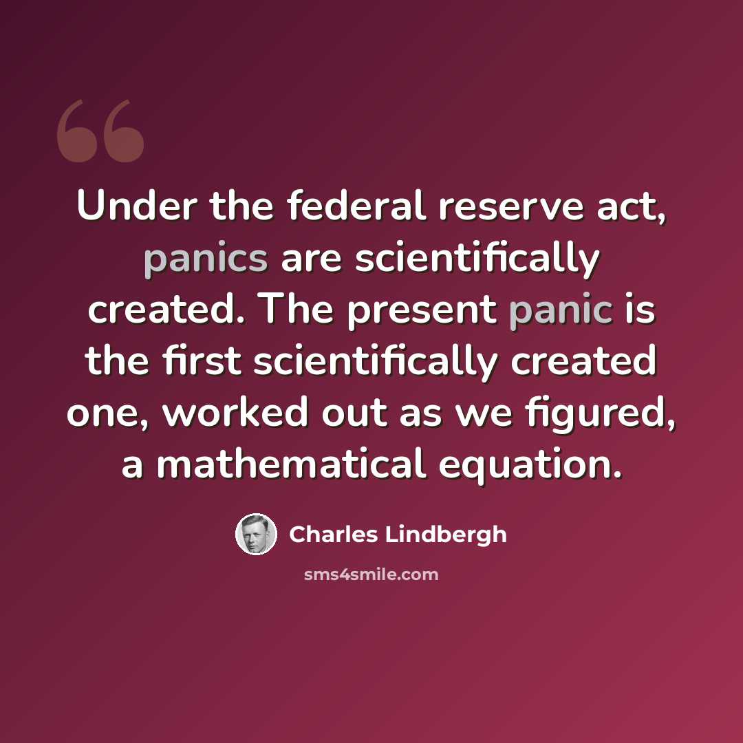 “Under the federal reserve act, panics are scientifically created. The present panic is the first scientifically created one, worked out as we figured, a mathematical equation.” quote by Charles Lindbergh