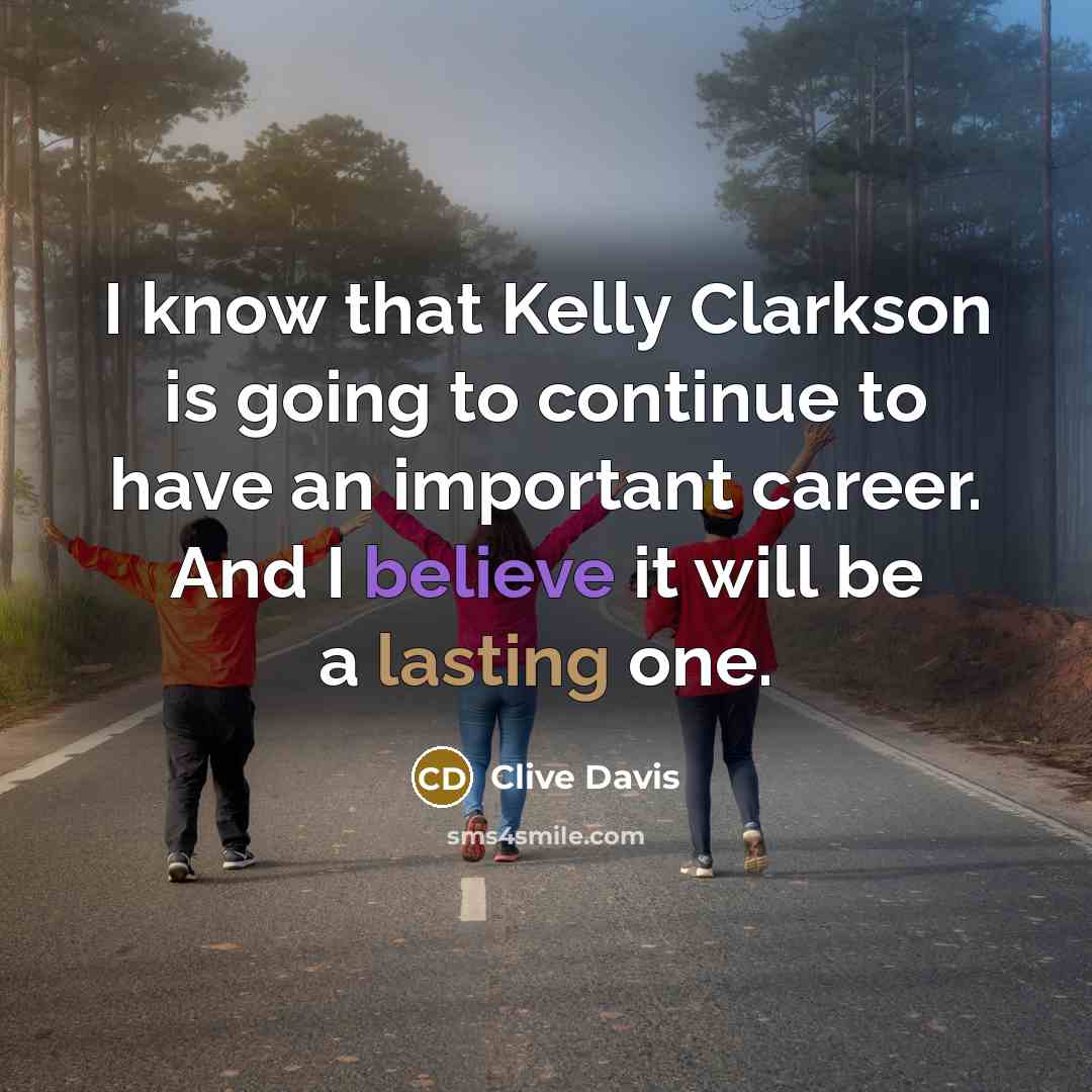“I know that Kelly Clarkson is going to continue to have an important career. And I believe it will be a lasting one.” quote by Clive Davis
