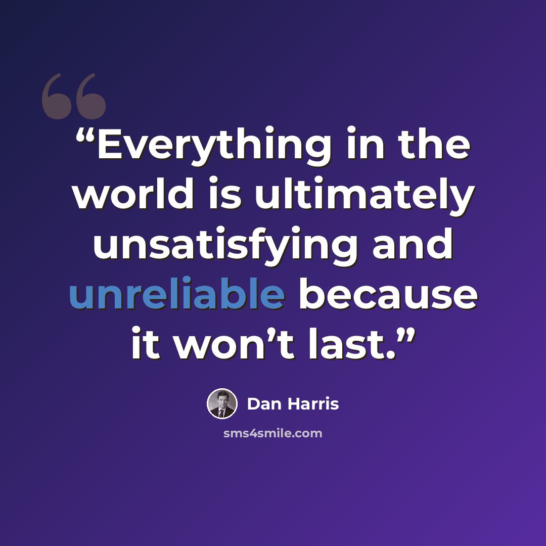 “Everything in the world is ultimately unsatisfying and unreliable because it won’t last.” quote by Dan Harris