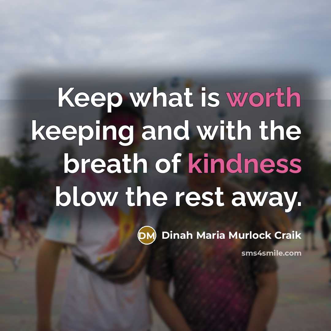 “Keep what is worth keeping and with the breath of kindness blow the rest away.” quote by Dinah Maria Murlock Craik