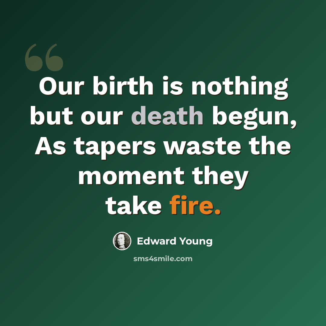 “Our birth is nothing but our death begun, As tapers waste the moment they take fire.” quote by Edward Young