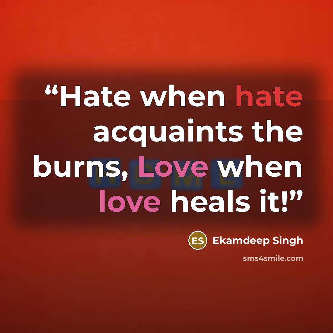 “Hate when hate acquaints the burns, Love when love heals it!” quote by Ekamdeep Singh