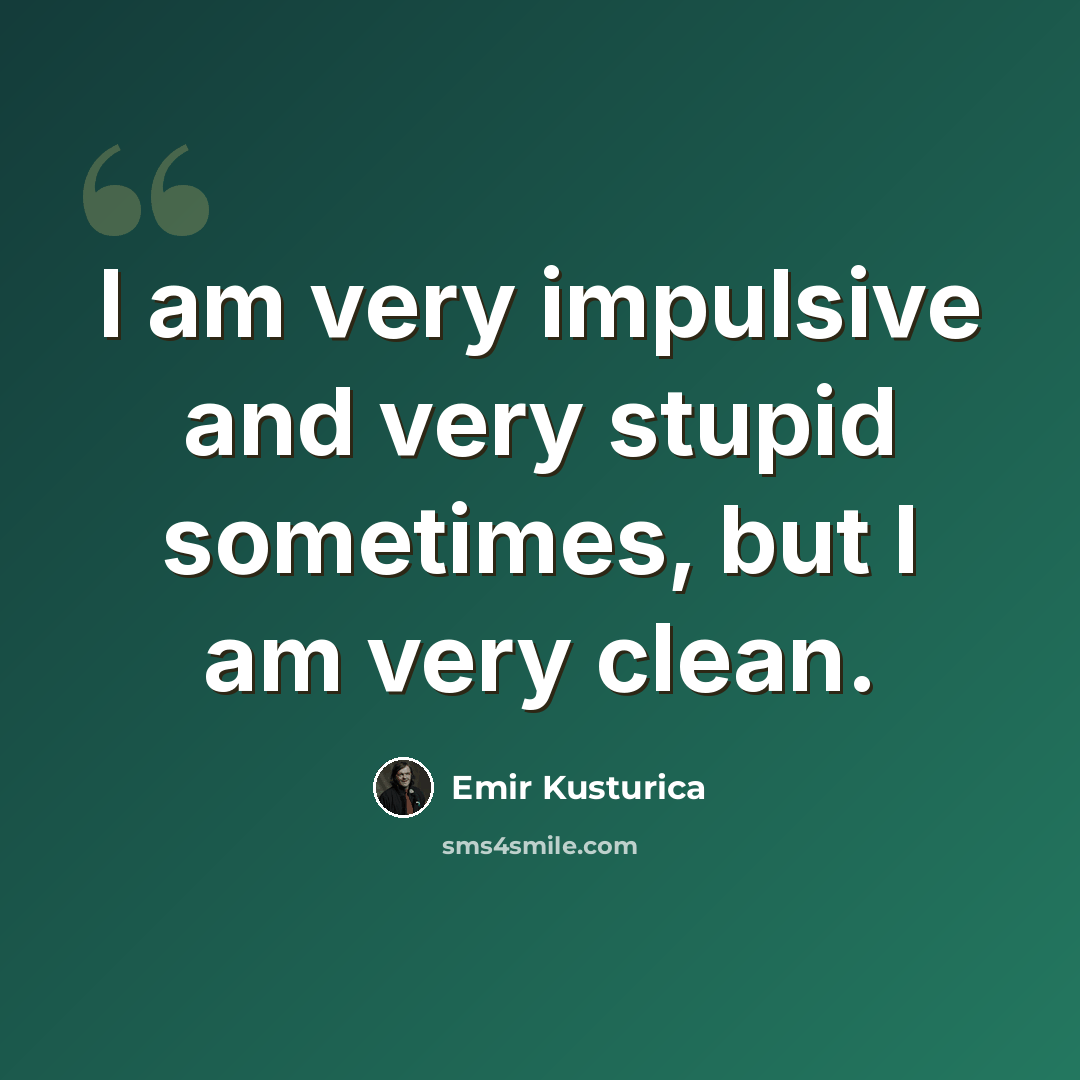 “I am very impulsive and very stupid sometimes, but I am very clean.” quote by Emir Kusturica