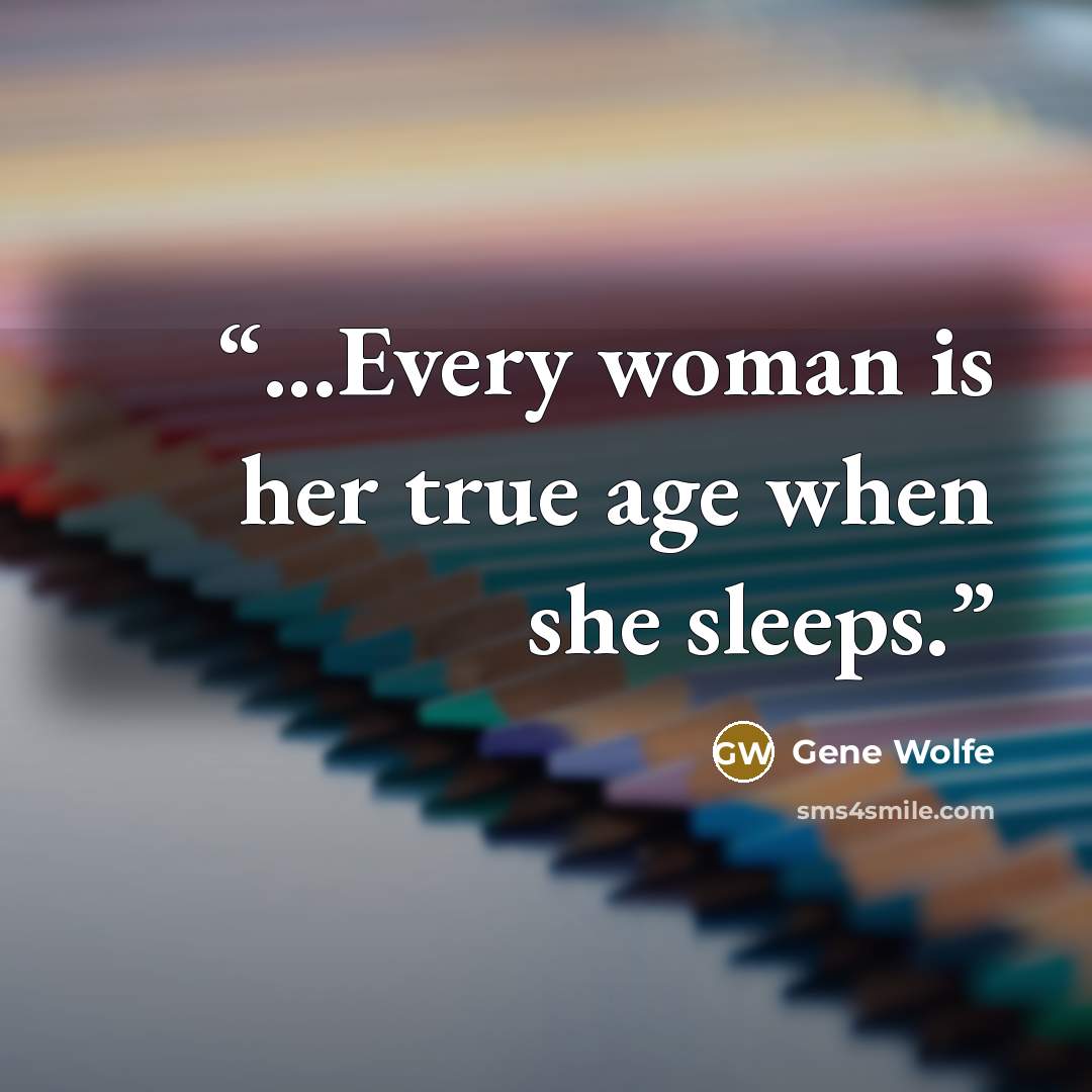 “...Every woman is her true age when she sleeps.” quote by Gene Wolfe