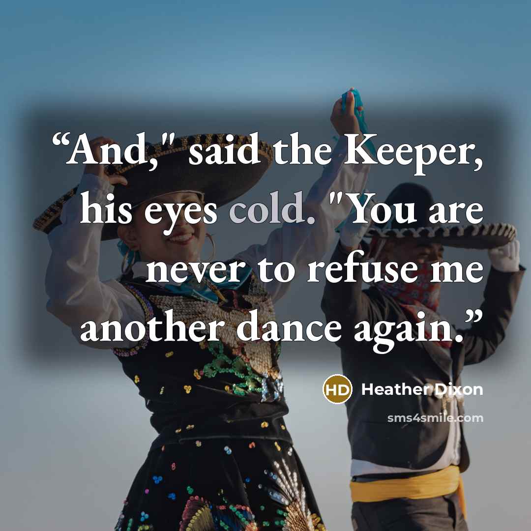 “And," said the Keeper, his eyes cold. "You are never to refuse me another dance again.” quote by Heather Dixon