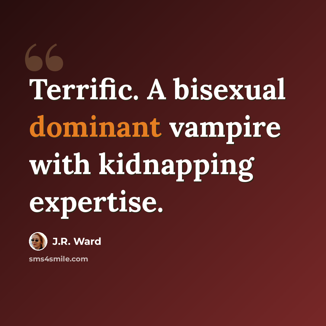 “Terrific. A bisexual dominant vampire with kidnapping expertise.” quote by J.R. Ward