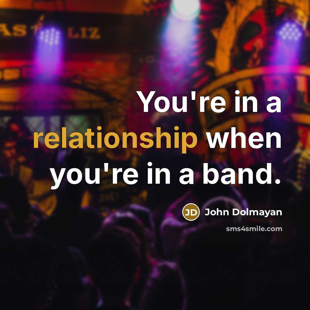 “You're in a relationship when you're in a band.” quote by John Dolmayan