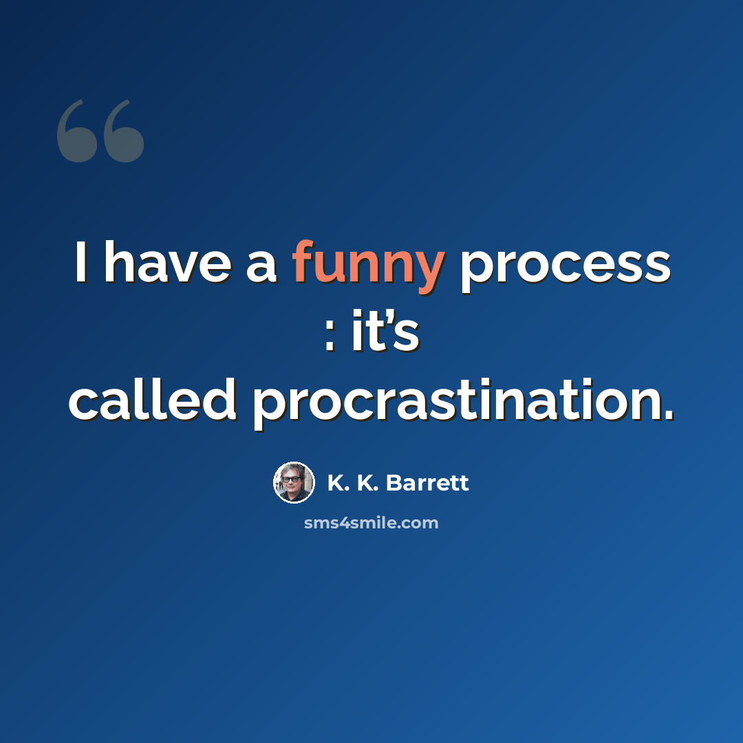“I have a funny process : it’s called procrastination.” quote by K. K. Barrett