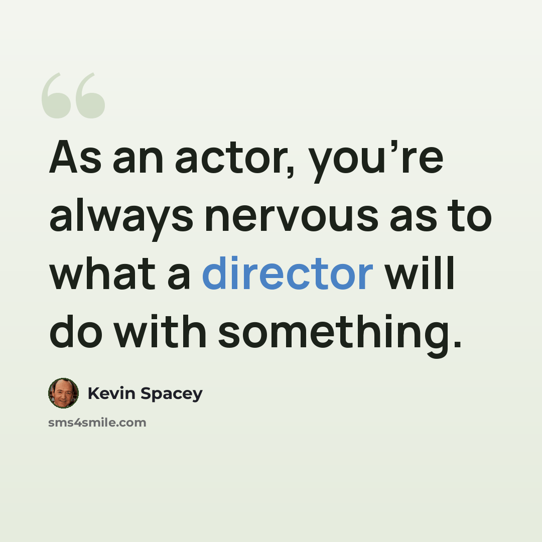 “As an actor, you're always nervous as to what a director will do with something.” quote by Kevin Spacey