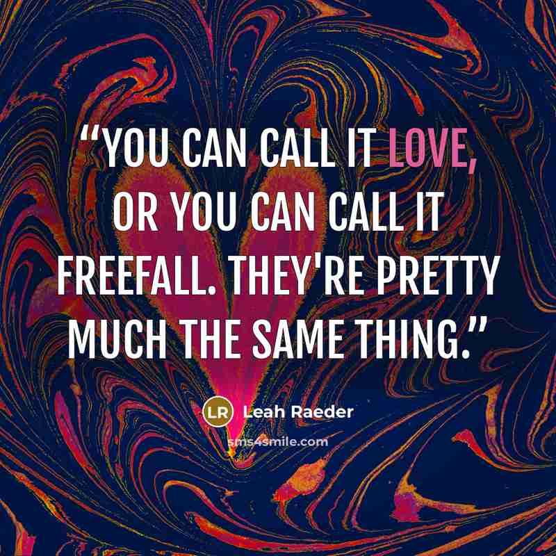 “You can call it love, or you can call it freefall. They're pretty much the same thing.” quote by Leah Raeder