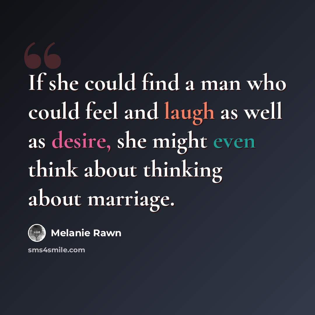 “If she could find a man who could feel and laugh as well as desire, she might even think about thinking about marriage.” quote by Melanie Rawn
