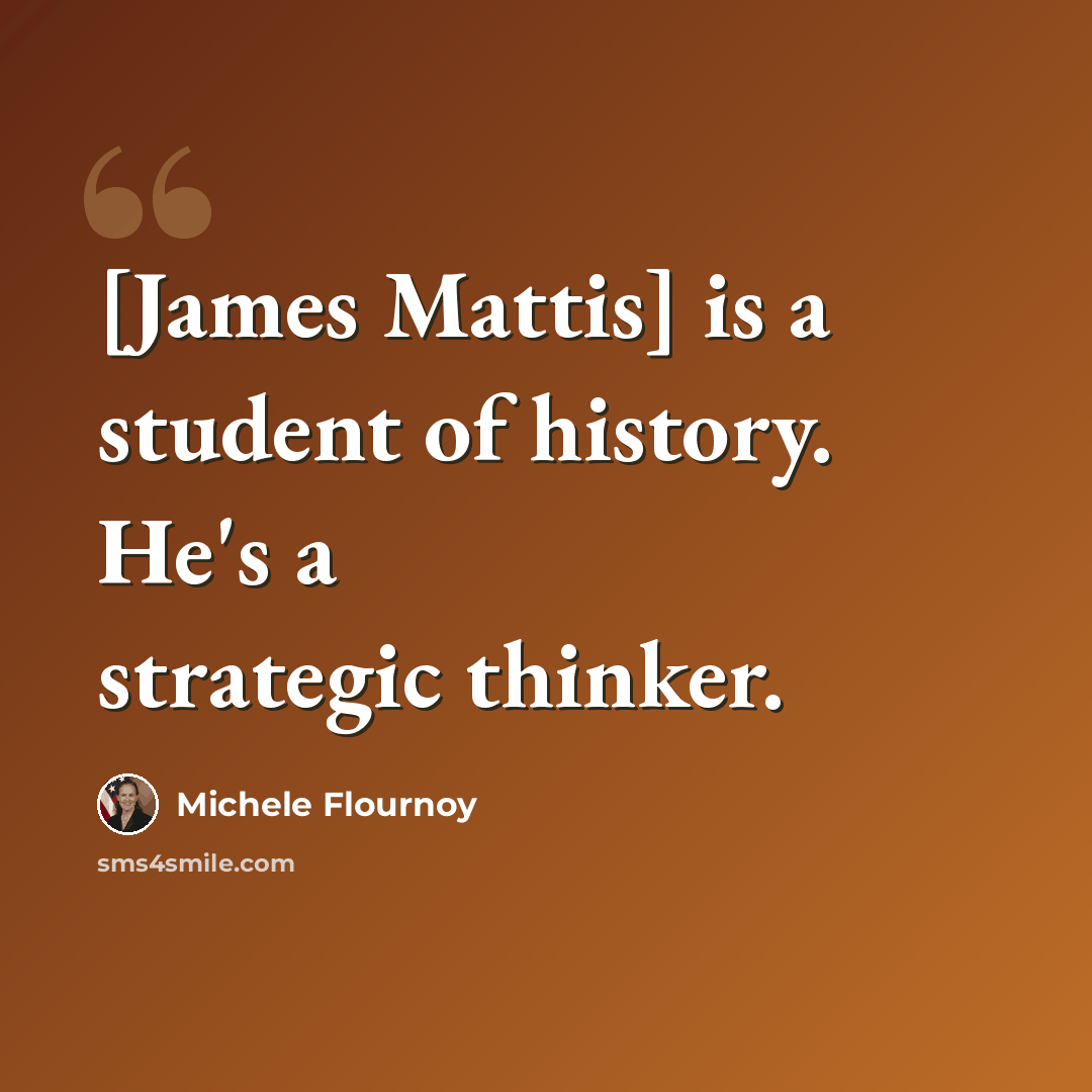 “[James Mattis] is a student of history. He's a strategic thinker.” quote by Michele Flournoy