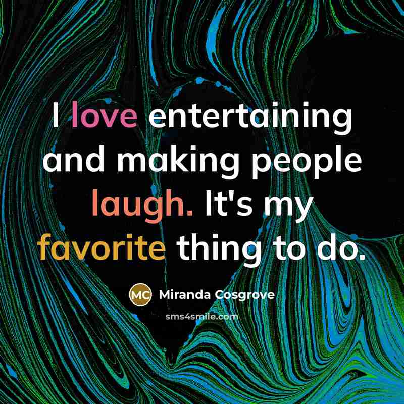 “I love entertaining and making people laugh. It's my favorite thing to do.” quote by Miranda Cosgrove