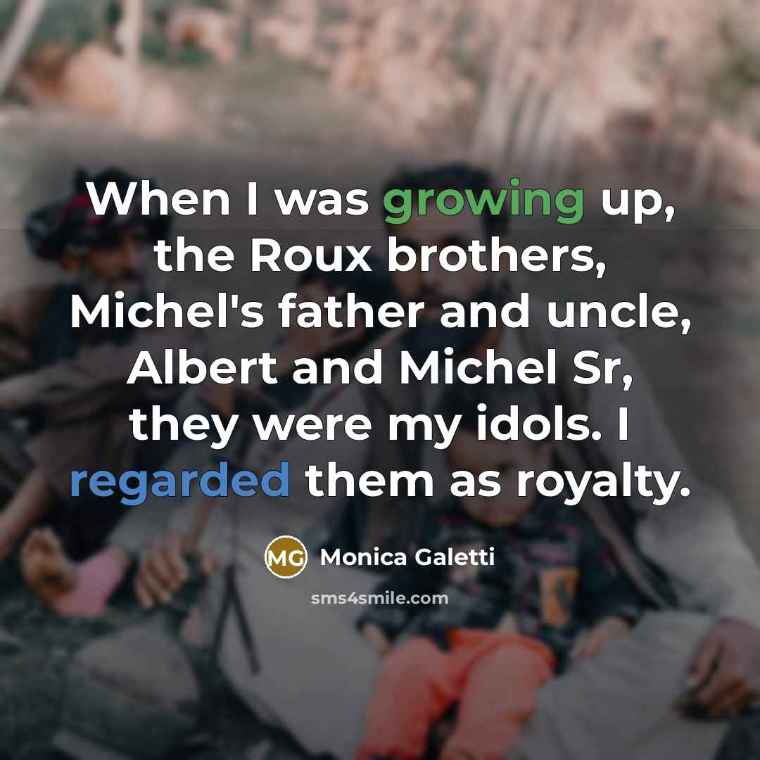 “When I was growing up, the Roux brothers, Michel's father and uncle, Albert and Michel Sr, they were my idols. I regarded them as royalty.” quote by Monica Galetti
