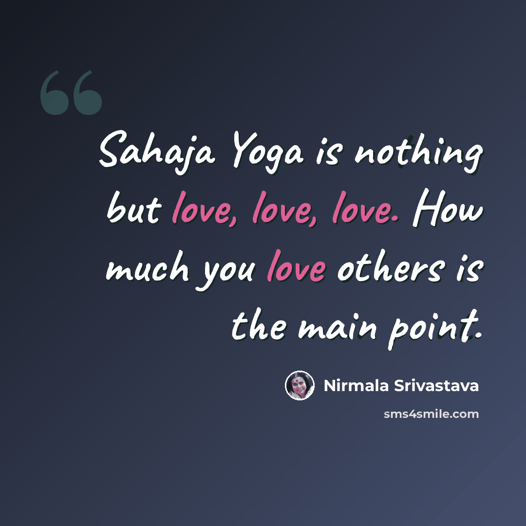 “Sahaja Yoga is nothing but love, love, love. How much you love others is the main point.” quote by Nirmala Srivastava