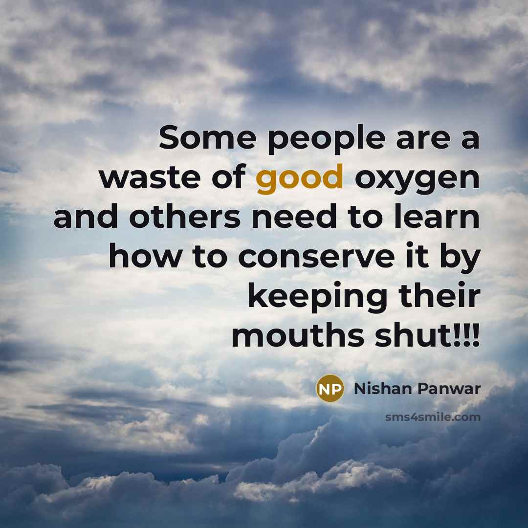 “Some people are a waste of good oxygen and others need to learn how to conserve it by keeping their mouths shut!!!” quote by Nishan Panwar