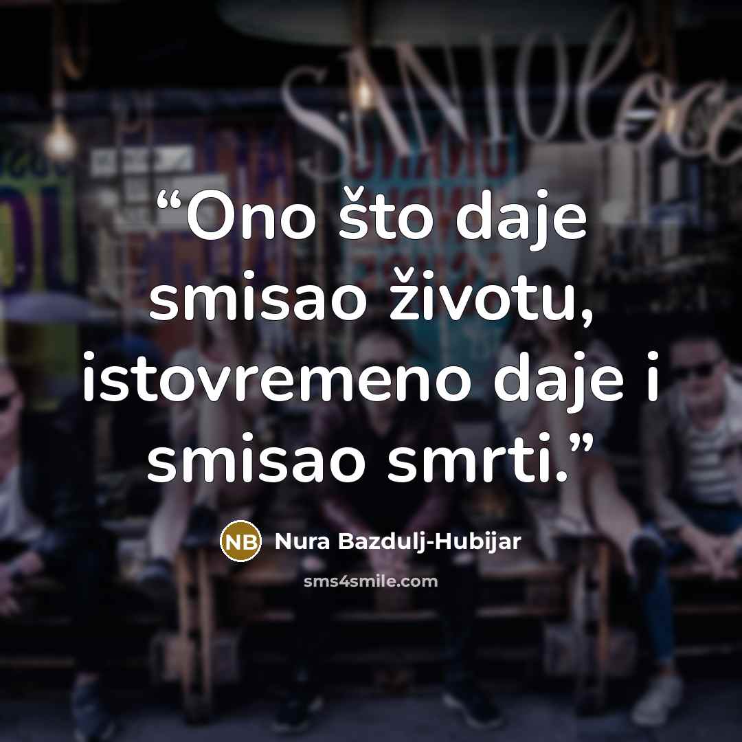 “Ono što daje smisao životu, istovremeno daje i smisao smrti.” quote by Nura Bazdulj-Hubijar