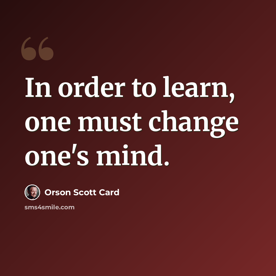 “In order to learn, one must change one's mind.” quote by Orson Scott Card