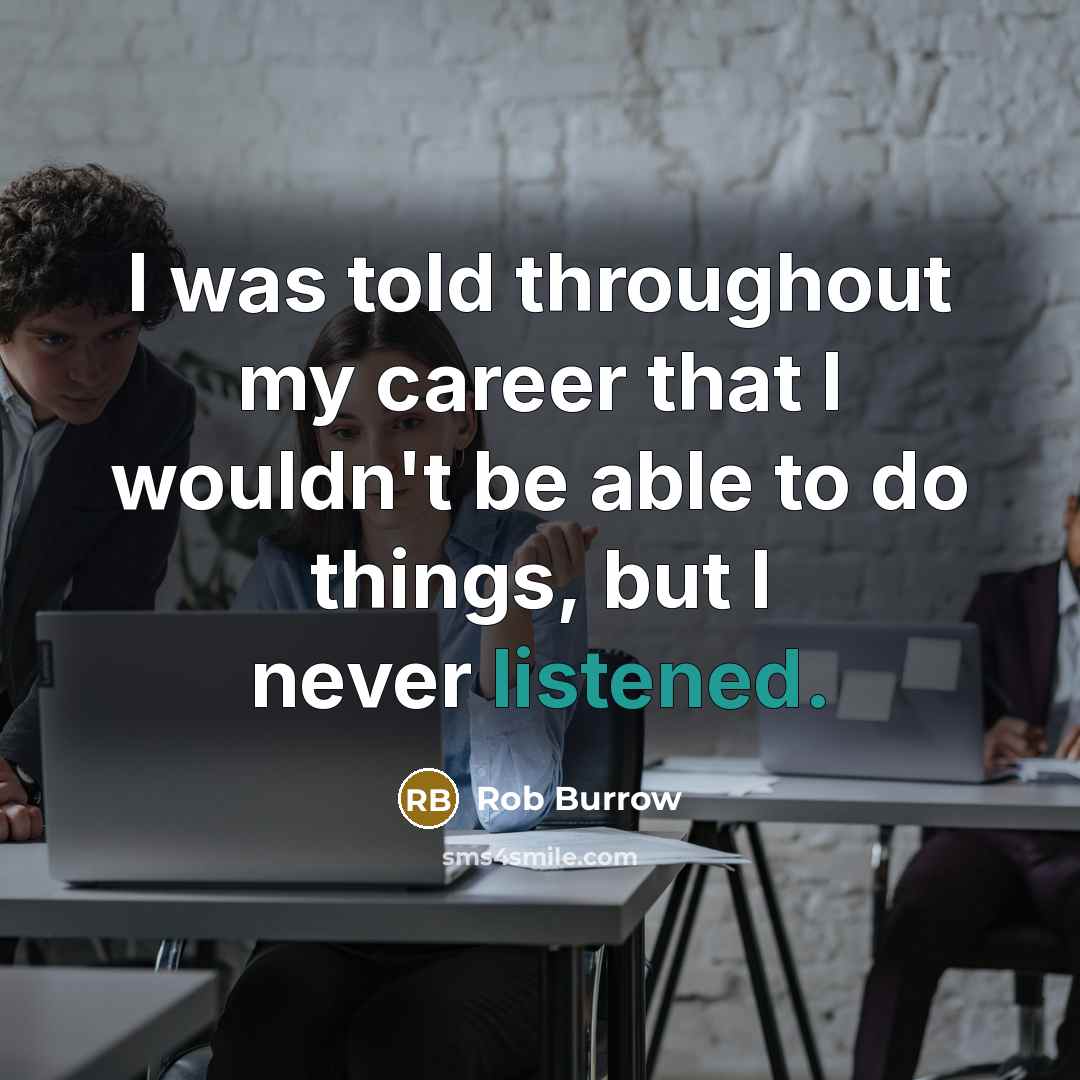 “I was told throughout my career that I wouldn't be able to do things, but I never listened.” quote by Rob Burrow
