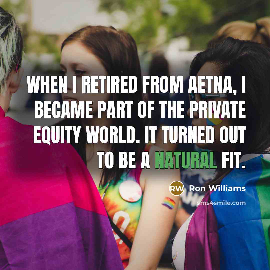 “When I retired from Aetna, I became part of the private equity world. It turned out to be a natural fit.” quote by Ron Williams