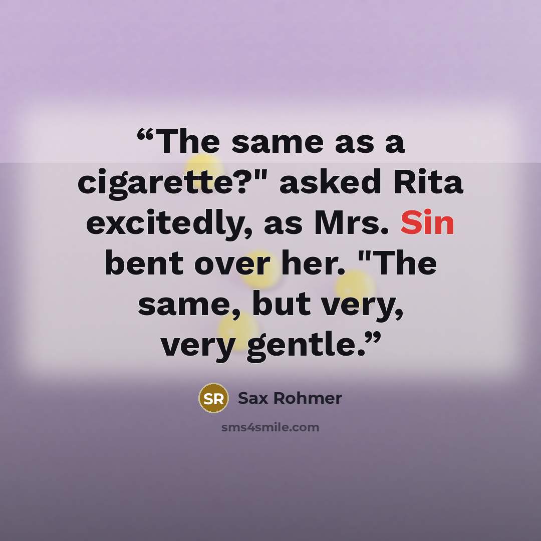 “The same as a cigarette?" asked Rita excitedly, as Mrs. Sin bent over her. "The same, but very, very gentle.” quote by Sax Rohmer