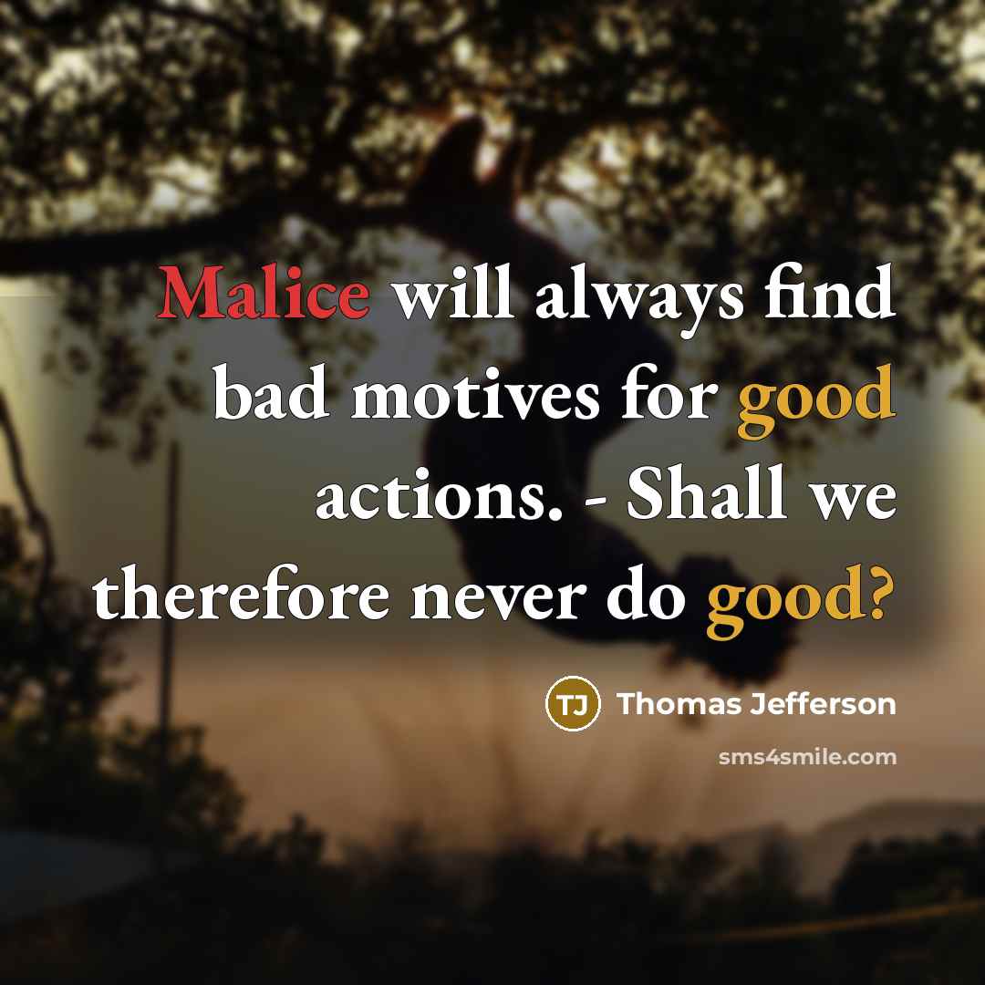 “Malice will always find bad motives for good actions. - Shall we therefore never do good?” quote by Thomas Jefferson