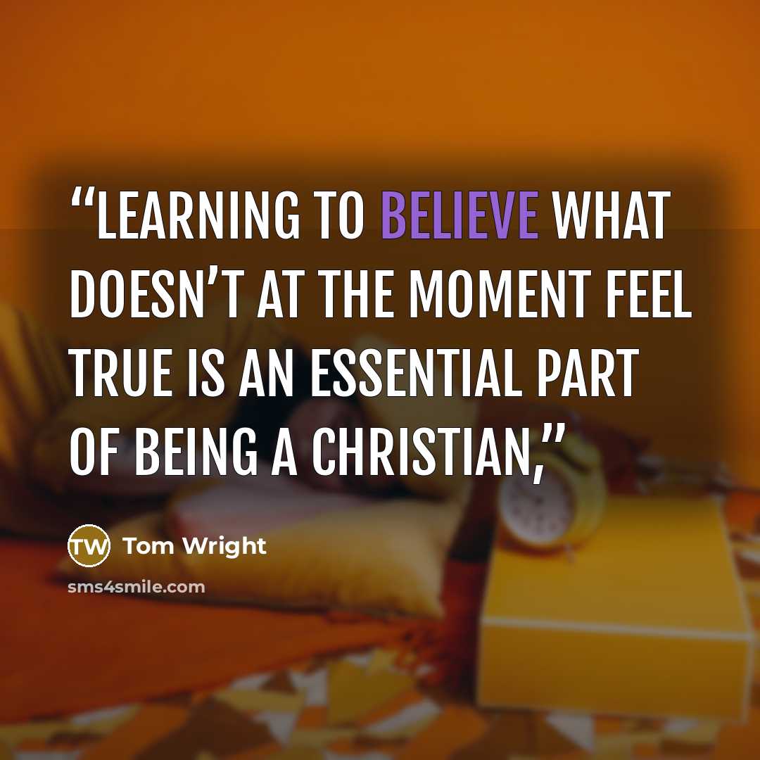 “Learning to believe what doesn’t at the moment feel true is an essential part of being a Christian,” quote by Tom Wright