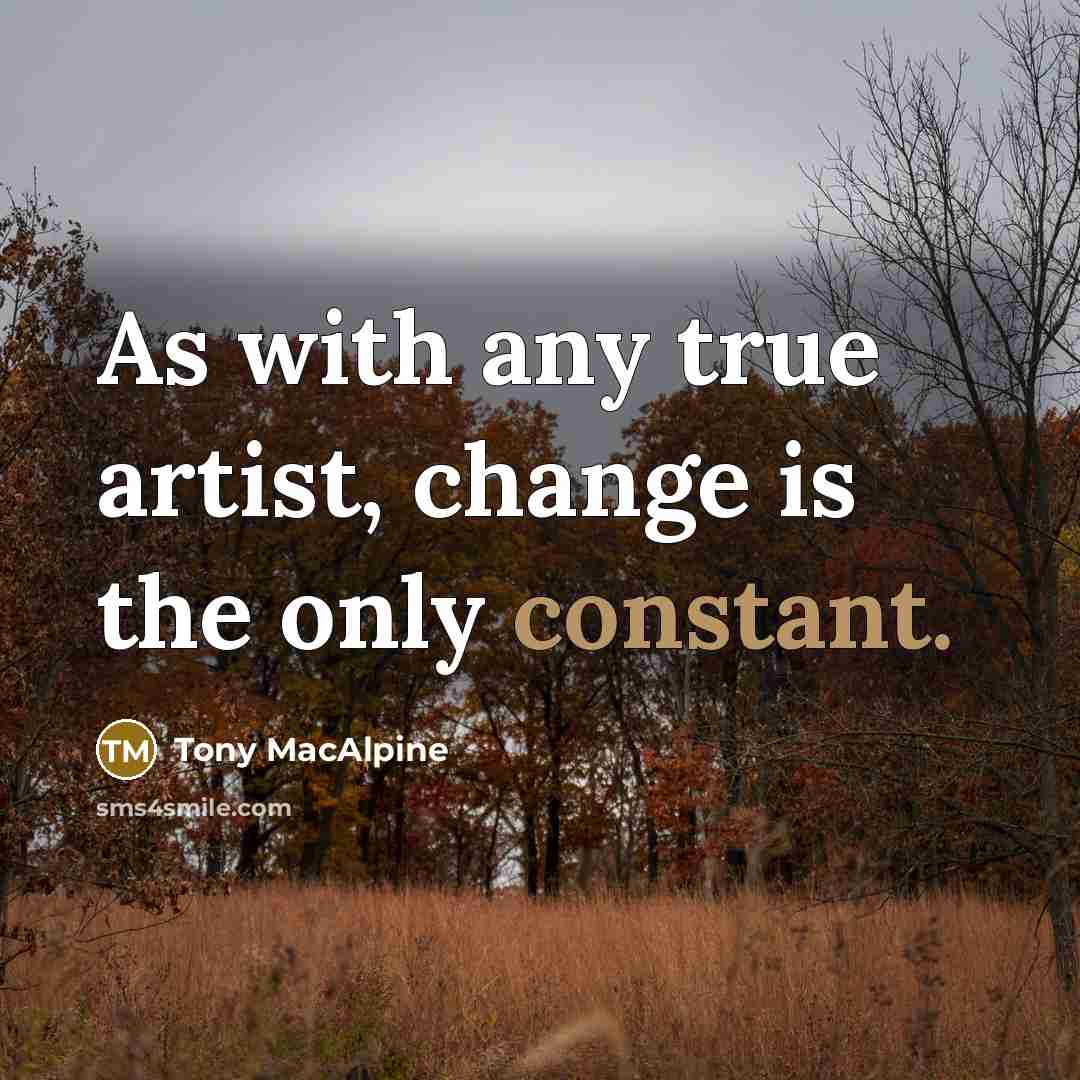 “As with any true artist, change is the only constant.” quote by Tony MacAlpine