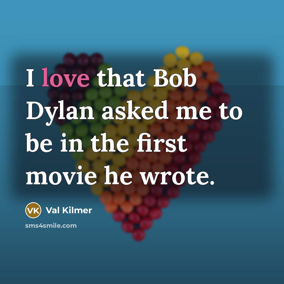 “I love that Bob Dylan asked me to be in the first movie he wrote.” quote by Val Kilmer