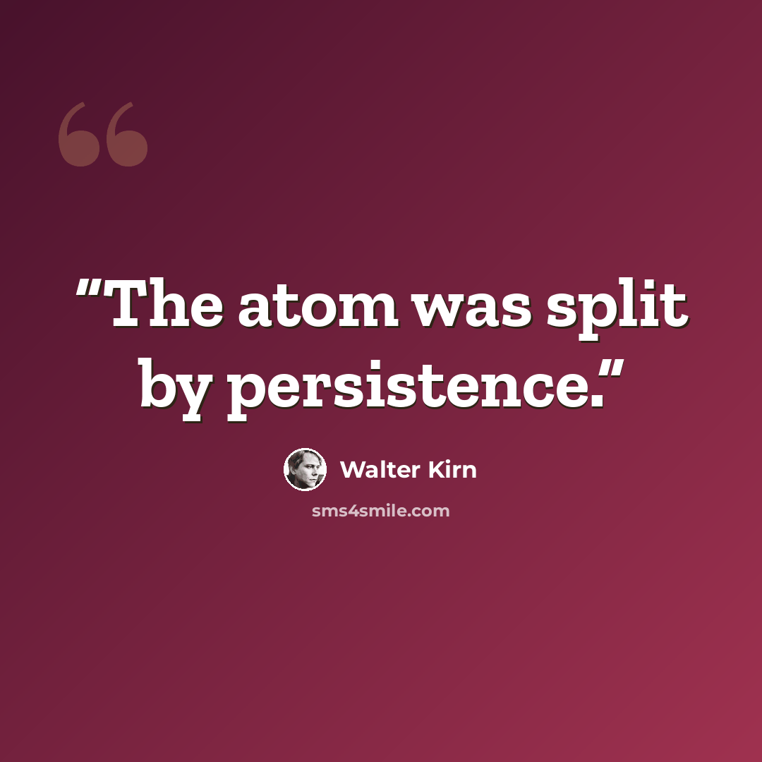 “The atom was split by persistence.” quote by Walter Kirn
