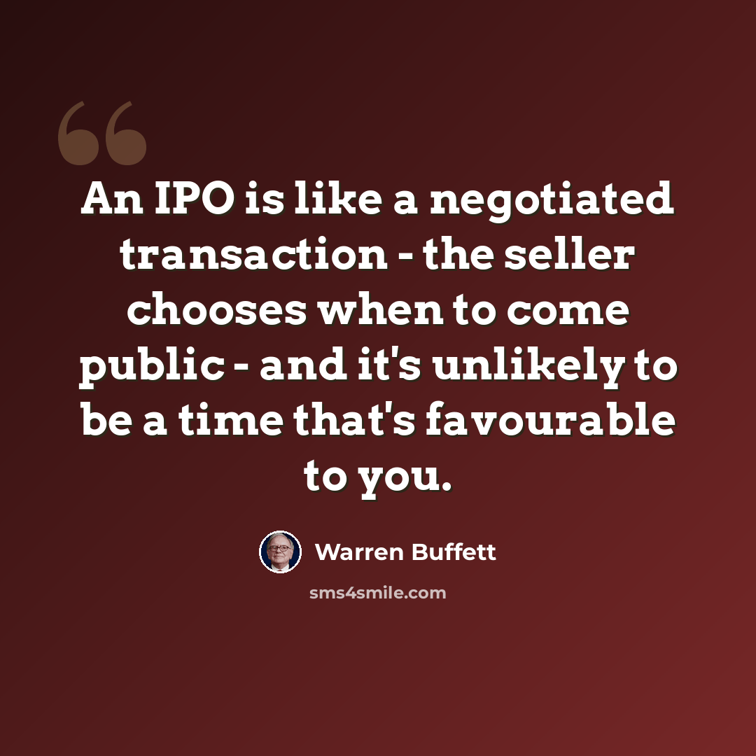 “An IPO is like a negotiated transaction - the seller chooses when to come public - and it's unlikely to be a time that's favourable to you.” quote by Warren Buffett