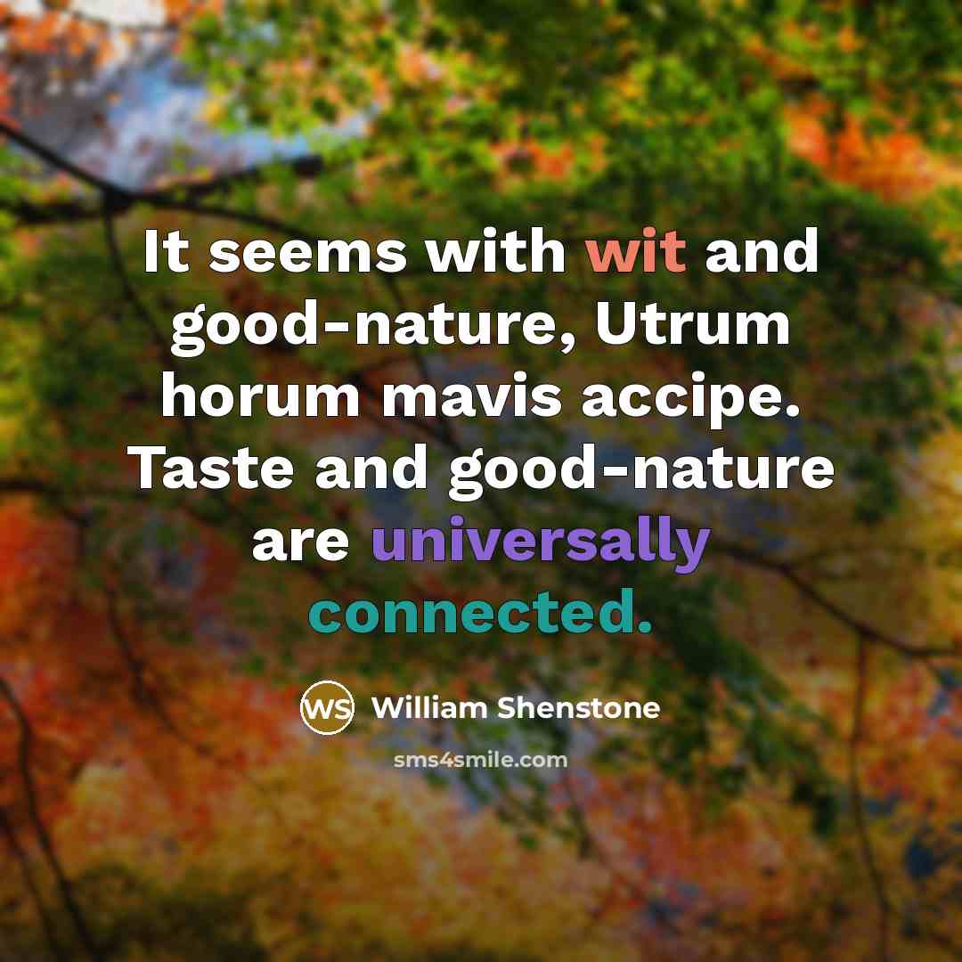 “It seems with wit and good-nature, Utrum horum mavis accipe. Taste and good-nature are universally connected.” quote by William Shenstone