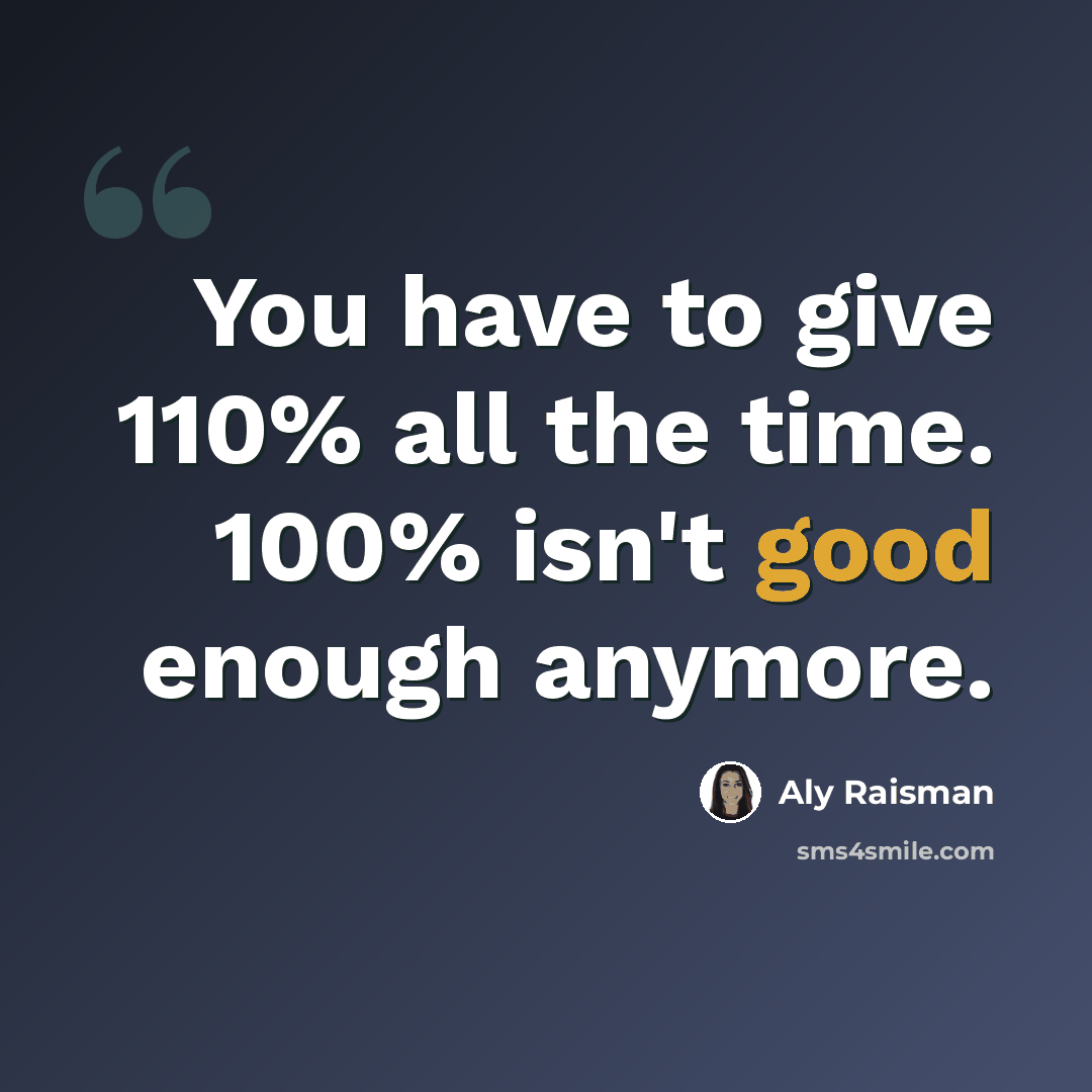 “You have to give 110% all the time. 100% isn't good enough anymore.” quote by Aly Raisman