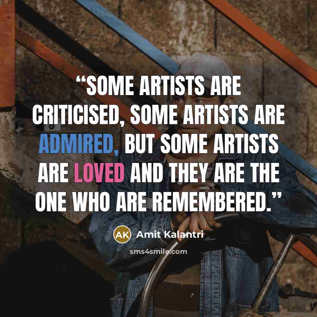 “Some artists are criticised, some artists are admired, but some artists are loved and they are the one who are remembered.” quote by Amit Kalantri