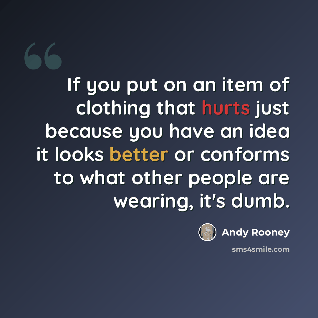 “If you put on an item of clothing that hurts just because you have an idea it looks better or conforms to what other people are wearing, it's dumb.” quote by Andy Rooney