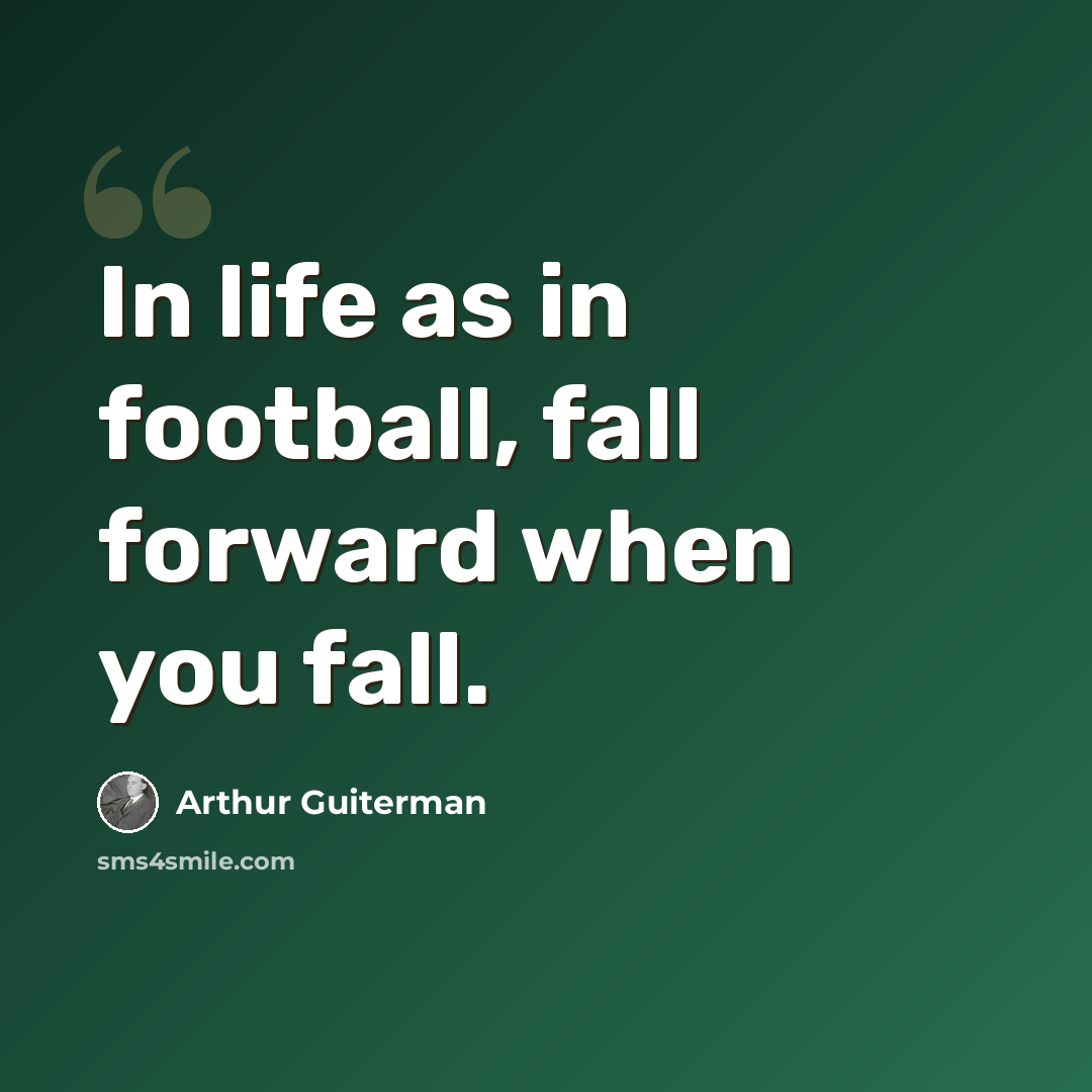 “In life as in football, fall forward when you fall.” quote by Arthur Guiterman