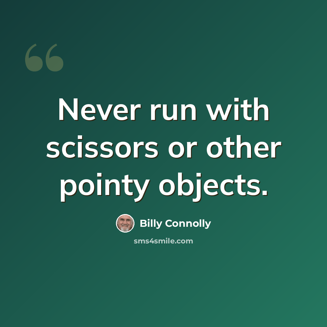 “Never run with scissors or other pointy objects.” quote by Billy Connolly