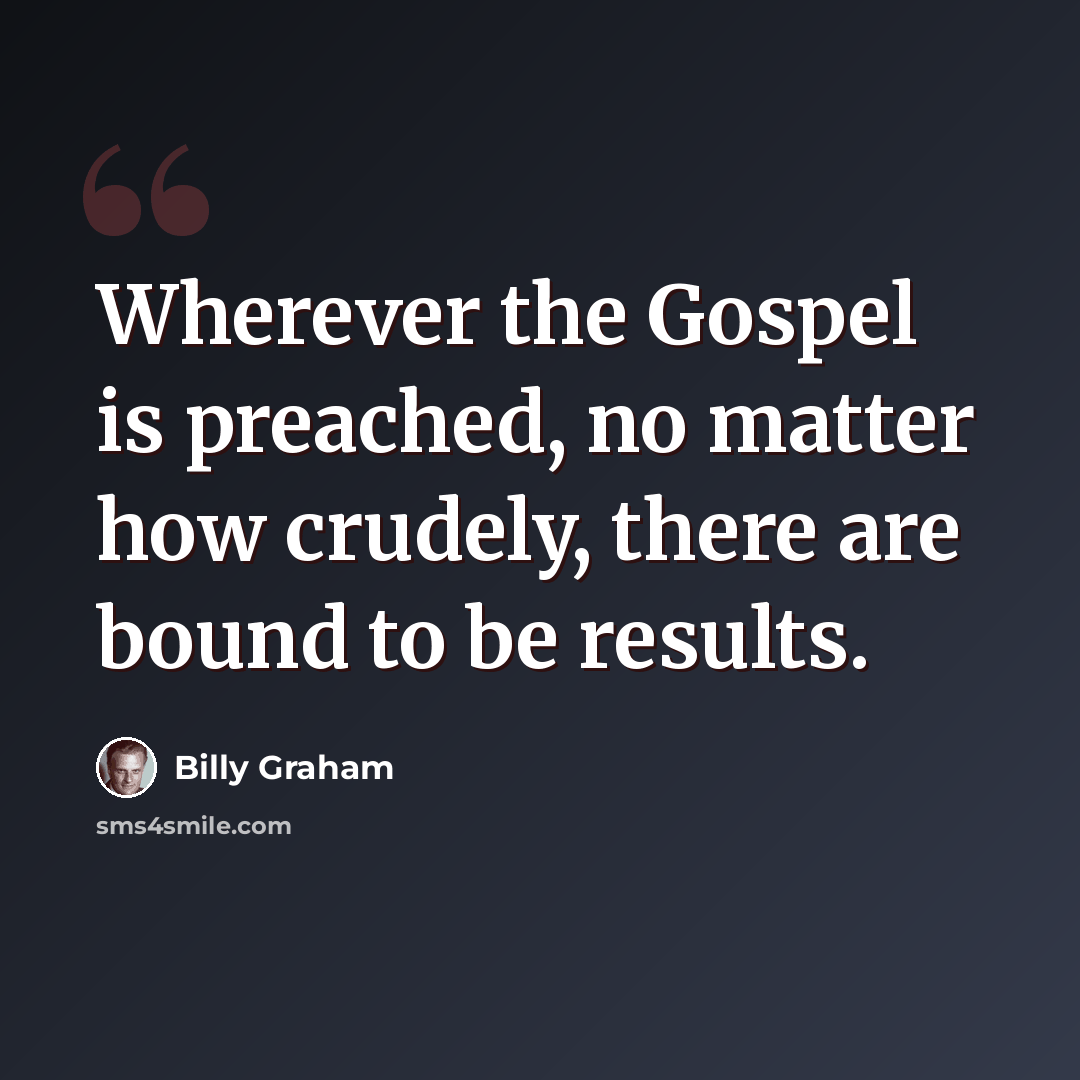 “Wherever the Gospel is preached, no matter how crudely, there are bound to be results.” quote by Billy Graham