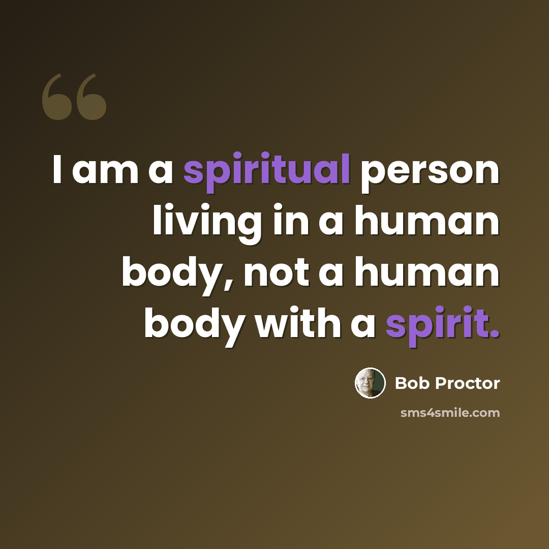 “I am a spiritual person living in a human body, not a human body with a spirit.” quote by Bob Proctor