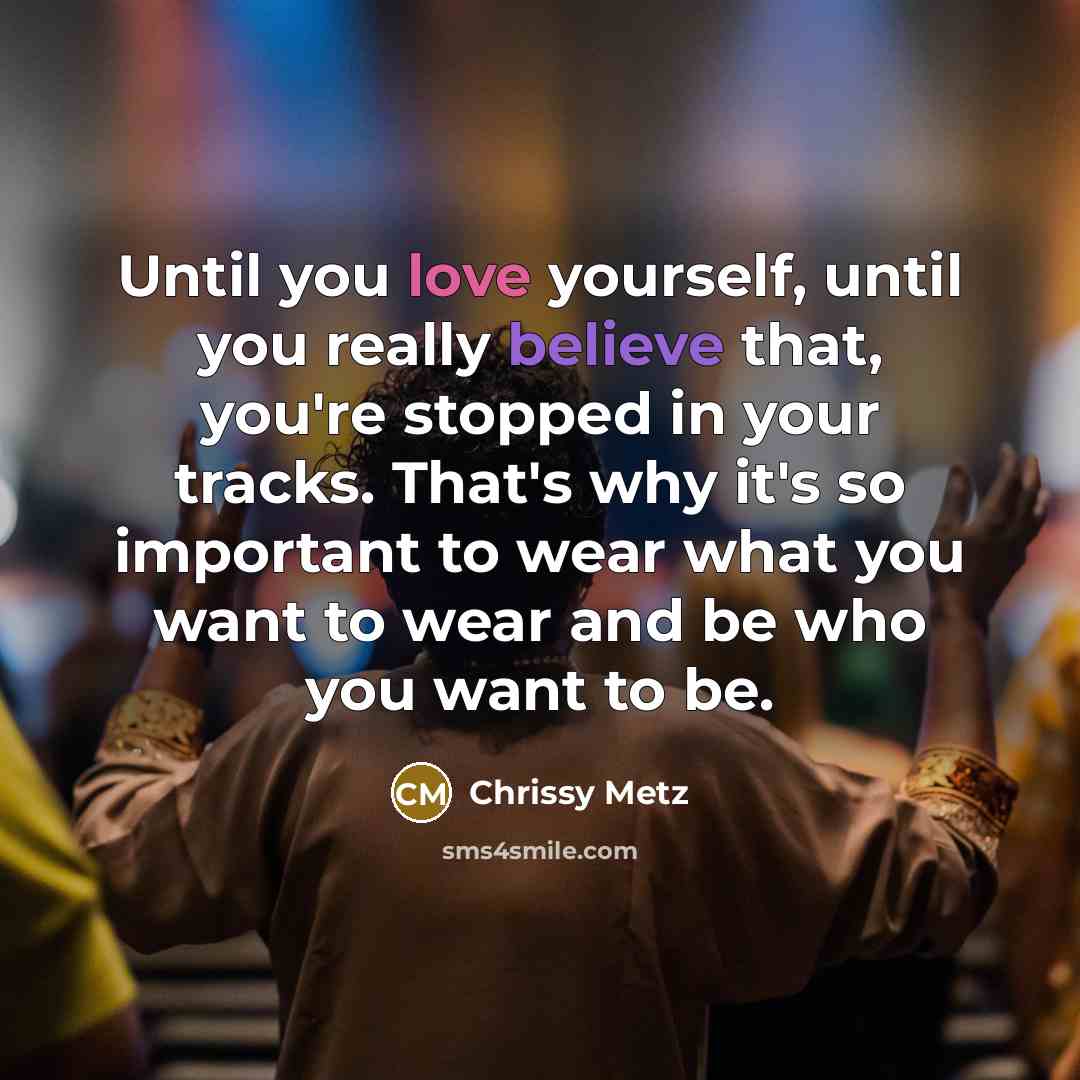 “Until you love yourself, until you really believe that, you're stopped in your tracks. That's why it's so important to wear what you want to wear and be who you want to be.” quote by Chrissy Metz
