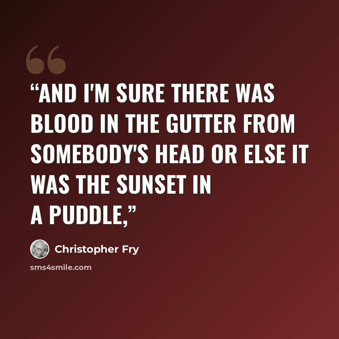 “And I'm sure There was blood in the gutter from somebody's head Or else it was the sunset in a puddle,” quote by Christopher Fry